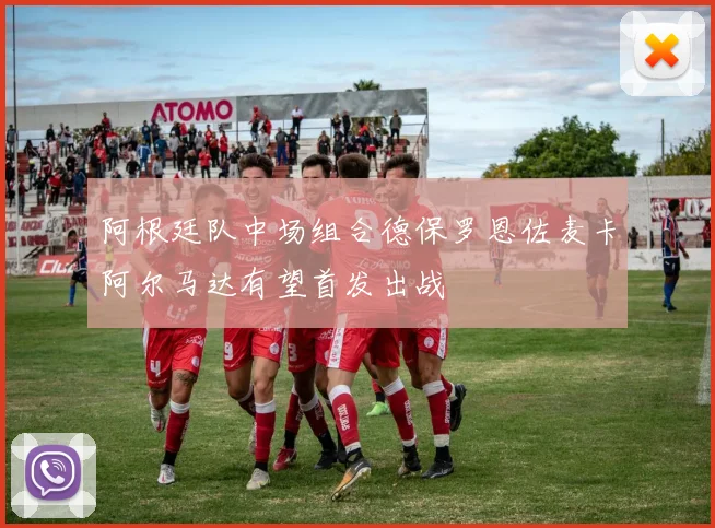阿根廷队中场组合德保罗恩佐麦卡阿尔马达有望首发出战