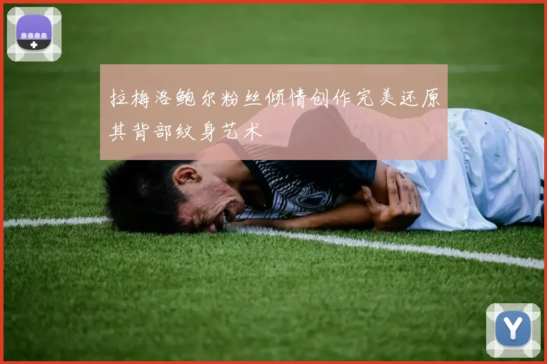 拉梅洛鲍尔粉丝倾情创作完美还原其背部纹身艺术