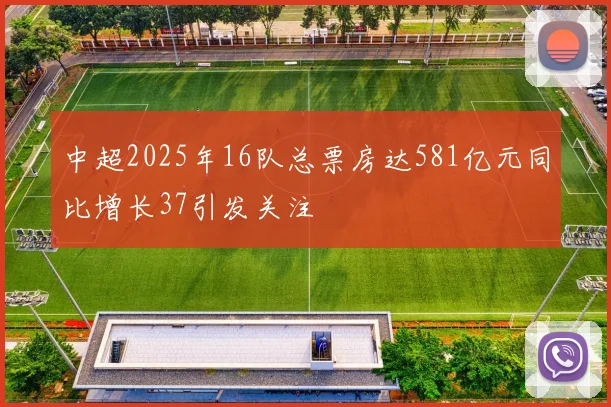 中超2025年16队总票房达581亿元同比增长37引发关注