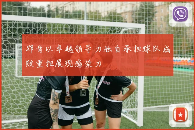 邓肯以卓越领导力独自承担球队成败重担展现感染力